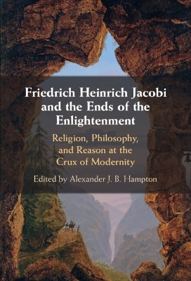 Friedrich Heinrich Jacobi and the Ends of the Enlightenment: Religion, Philosophy, and Reason at the Crux of Modernity book