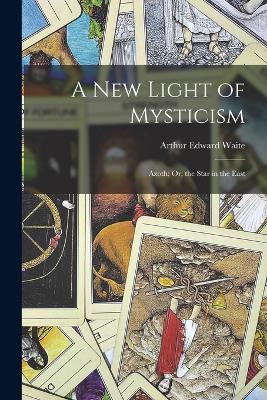 A New Light of Mysticism: Azoth; Or, the Star in the East by Arthur Edward Waite