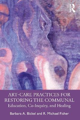 Art-Care Practices for Restoring the Communal: Education, Co-Inquiry, and Healing book
