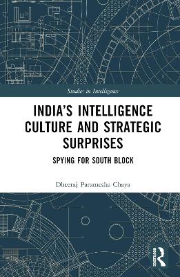 India’s Intelligence Culture and Strategic Surprises: Spying for South Block by Dheeraj Chaya