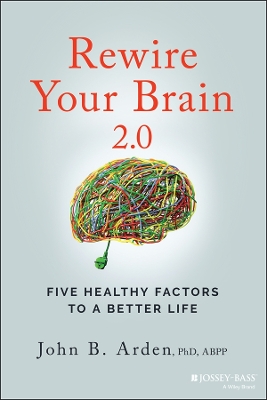 Rewire Your Brain 2.0: Five Healthy Factors to a Better Life by John B. Arden