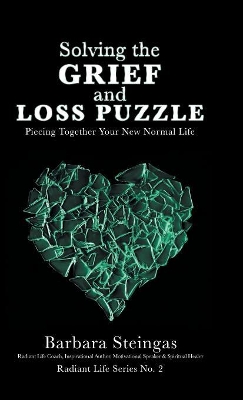 Solving the Grief and Loss Puzzle: Piecing Together Your New Normal Life Radiant Life Series No. 2 by Barbara Steingas