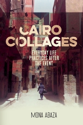 Cairo Collages: Everyday Life Practices After the Event by Mona Abaza