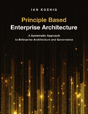 Principle Based Enterprise Architecture: A Systematic Approach to Enterprise Architecture and Governance book