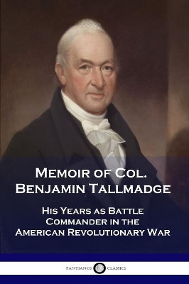 Memoir of Col. Benjamin Tallmadge: His Years as Battle Commander in the American Revolutionary War book