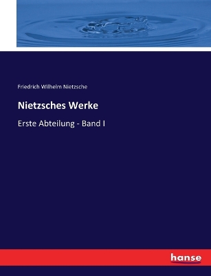 Nietzsches Werke: Erste Abteilung - Band I by Friedrich Wilhelm Nietzsche
