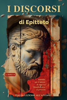 I discorsi di Epitteto (Libro 4) - Dalla lezione all'azione!: Adattato per il lettore di oggi La filosofia stoica al presente book