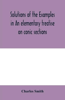 Solutions of the examples in An elementary treatise on conic sections book