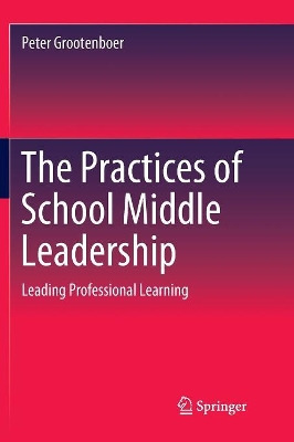 The Practices of School Middle Leadership: Leading Professional Learning by Peter Grootenboer