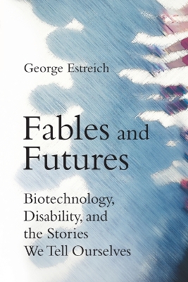 Fables and Futures: Biotechnology, Disability, and the Stories We Tell Ourselves book