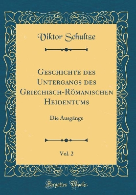 Geschichte des Untergangs des Griechisch-Römanischen Heidentums, Vol. 2: Die Ausgänge (Classic Reprint) book