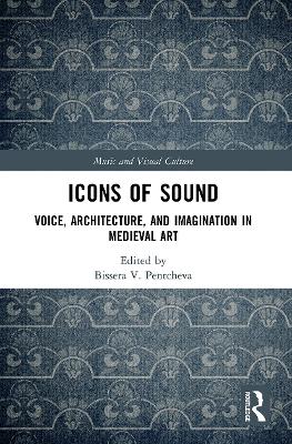 Icons of Sound: Voice, Architecture, and Imagination in Medieval Art by Bissera Pentcheva