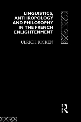 Linguistics, Anthropology and Philosophy in the French Enlightenment by Ulrich Ricken