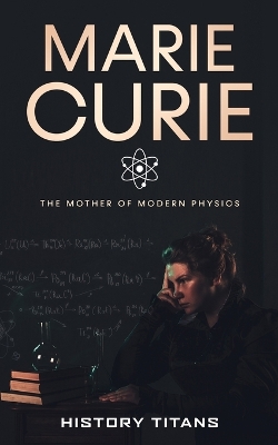 Marie Curie: The Mother of Modern Physics book