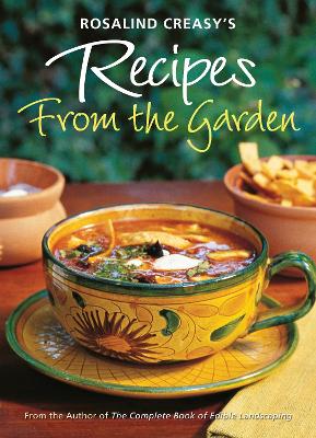 Rosalind Creasy's Recipes from the Garden: 200 Exciting Recipes from the Author of The Complete Book of Edible Landscaping by Rosalind Creasy