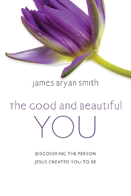 The Good and Beautiful You: Discovering the Person Jesus Created You to Be book