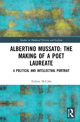 Albertino Mussato: The Making of a Poet Laureate: A Political and Intellectual Portrait book