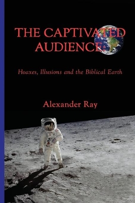The Captivated Audience: Hoaxes, Illusions and the Biblical Earth: Hoaxes, Illusions and the Biblical Earth book
