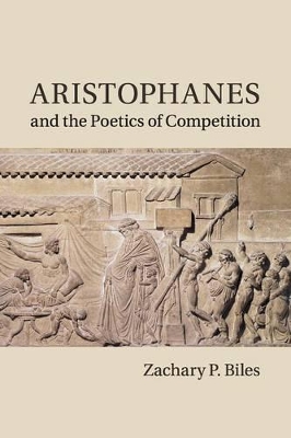 Aristophanes and the Poetics of Competition by Zachary P. Biles