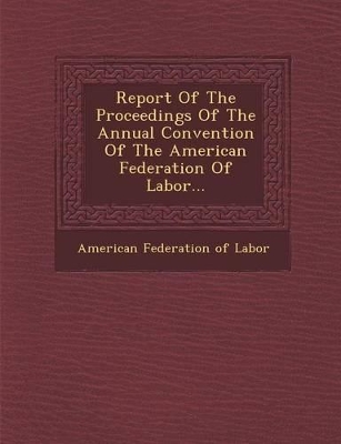 Report of the Proceedings of the Annual Convention of the American Federation of Labor... by American Federation of Labor