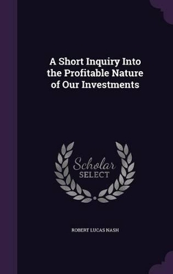 A A Short Inquiry Into the Profitable Nature of Our Investments by Robert Lucas Nash