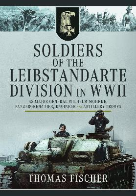 Soldiers of the Leibstandarte Division in WWII: SS Major General Wilhelm Mohnke, Panzergrenadier, Engineer, and Artillery Troops book