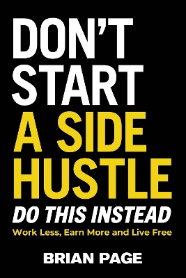 Don't Start a Side Hustle: Work Less, Earn More, and Live Free book