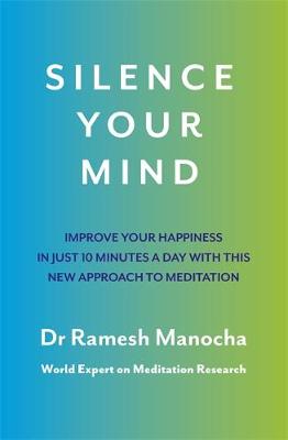 Silence Your Mind: Improve Your Happiness in Just 10 Minutes a Day With This New Approach to Meditation by Dr. Ramesh Manocha