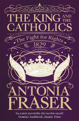 The King and the Catholics: The Fight for Rights 1829 by Lady Antonia Fraser