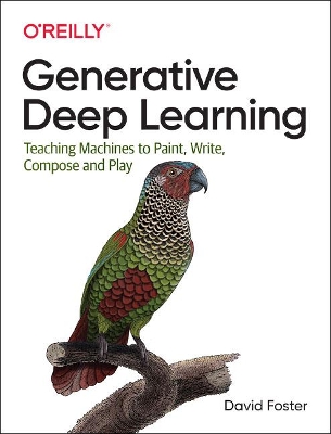 Generative Deep Learning: Teaching Machines to Paint, Write, Compose and Play by David Foster