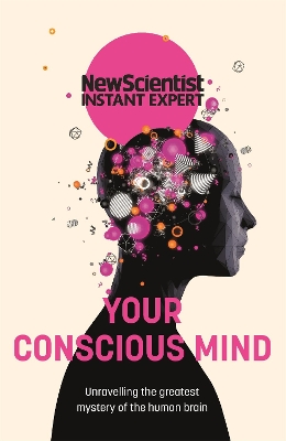 Your Conscious Mind: Unravelling the greatest mystery of the human brain by New Scientist