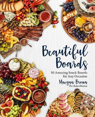 Beautiful Boards: 50 Amazing Snack Boards for Any Occasion book