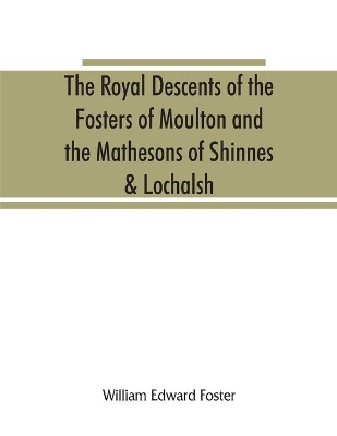 The royal descents of the Fosters of Moulton and the Mathesons of Shinnes & Lochalsh book