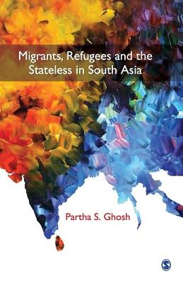 Migrants, Refugees and the Stateless in South Asia by Partha S Ghosh