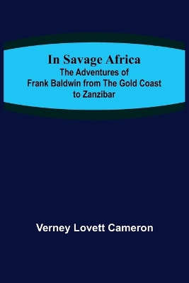 In Savage Africa; The adventures of Frank Baldwin from the Gold Coast to Zanzibar. book