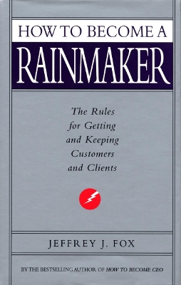 How To Become A Rainmaker by Jeffrey J. Fox