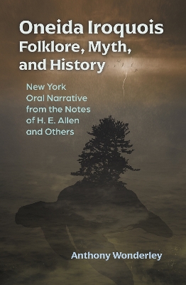 Oneida Iroquois Folklore, Myth, and History: New York Oral Narrative from the Notes of H. E. Allen and Others book