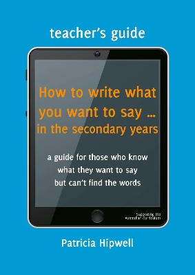 How to write what you want to say ... in the secondary years: Teacher's Guide by Patricia Hipwell