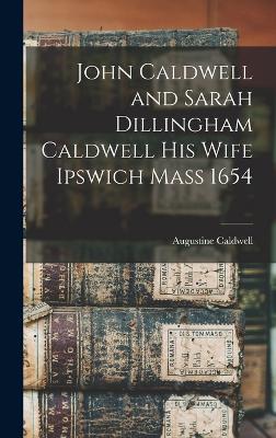 John Caldwell and Sarah Dillingham Caldwell His Wife Ipswich Mass 1654 by Augustine Caldwell