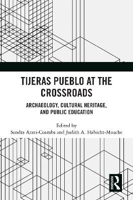 Tijeras Pueblo at the Crossroads: Archaeology, Cultural Heritage, and Public Education by Sandra Arazi-Coambs