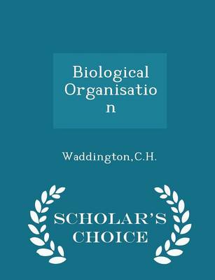 Biological Organisation - Scholar's Choice Edition by Ch Waddington