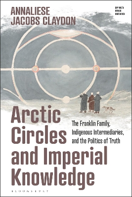 Arctic Circles and Imperial Knowledge: The Franklin Family, Indigenous Intermediaries, and the Politics of Truth book