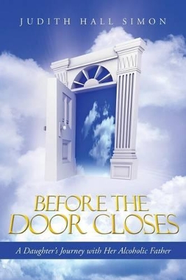 Before the Door Closes: A Daughter's Journey with Her Alcoholic Father by Judith Hall Simon