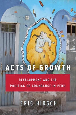 Acts of Growth: Development and the Politics of Abundance in Peru book