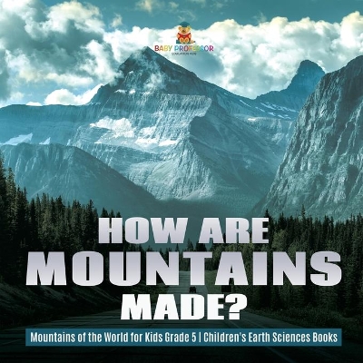 How Are Mountains Made? Mountains of the World for Kids Grade 5 Children's Earth Sciences Books by Baby Professor