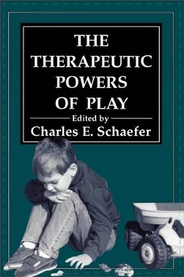 The Therapeutic Powers of Play by Charles E. Schaefer