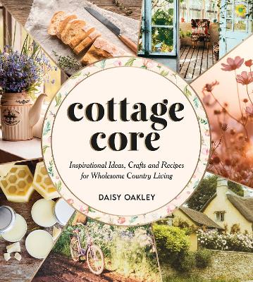Cottagecore: Inspirational Ideas, Crafts and Recipes for Wholesome Country Living book