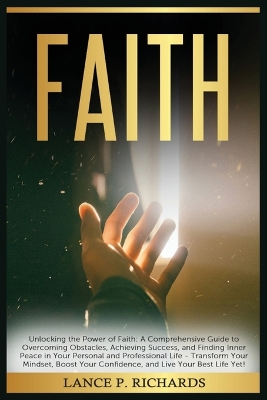 Faith: Unlocking the Power of Faith: A Comprehensive Guide to Overcoming Obstacles, Achieving Success, and Finding Inner Peace in Your Personal and Professional Life - Transform Your Mindset, Boost Your Confidence, and Live Your Best Life Yet! book