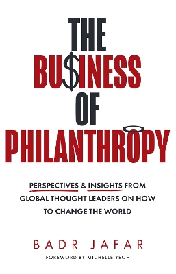 The Business of Philanthropy: Perspectives and Insights from Global Thought Leaders on How to Change the World by Badr Jafar