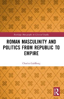 Roman Masculinity and Politics from Republic to Empire by Charles Goldberg